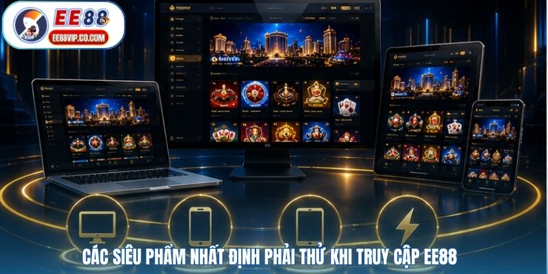 Các siêu phẩm nhất định phải thử khi truy cập EE88