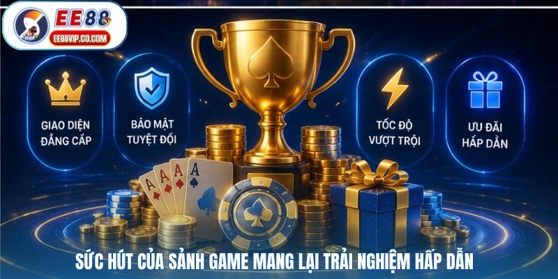 Sức hút của sảnh game mang lại trải nghiệm hấp dẫn
