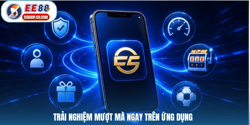 Trải nghiệm mượt mà ngay trên ứng dụng